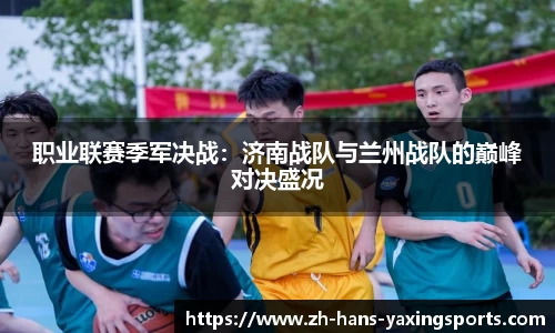 职业联赛季军决战：济南战队与兰州战队的巅峰对决盛况