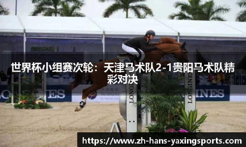 世界杯小组赛次轮:天津马术队2-1贵阳马术队精彩对决