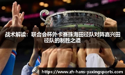 战术解读:联合会杯外卡赛珠海田径队对阵嘉兴田径队的制胜之道