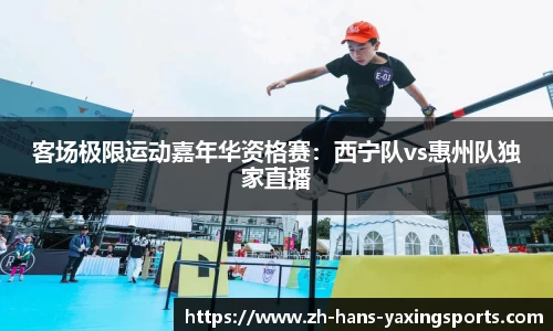 客场极限运动嘉年华资格赛:西宁队vs惠州队独家直播